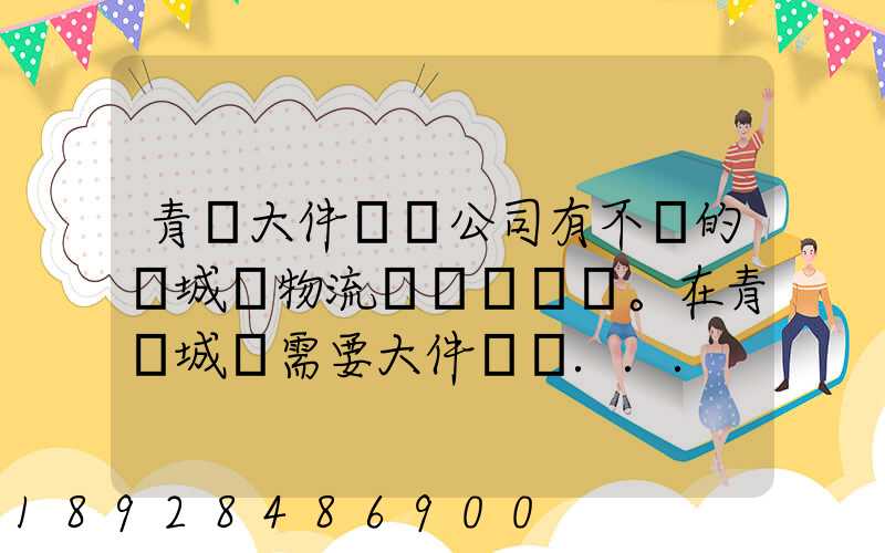 青島大件運輸公司有不錯的嗎城陽物流發貨。在青島城陽需要大件運輸...